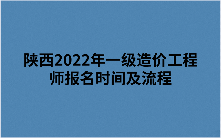 陕西2022年一级造价工程师报名时间及流程