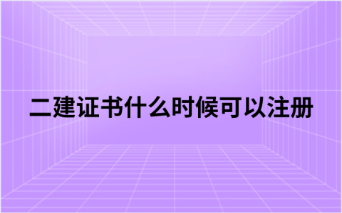 二建证书什么时候可以注册（二建证书注册需要什么材料）