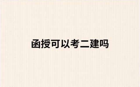函授可以考二建吗（函授本科毕业多久可以考二建）