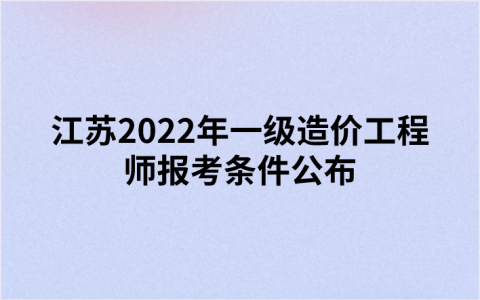 江苏2022年一级造价工程师报考条件公布