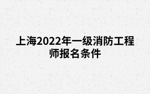上海2022年一级消防工程师报名条件（上海人事考试网发布）