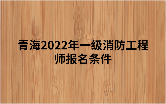 青海2022年一级消防工程师报名条件（青海人事考试网发布）