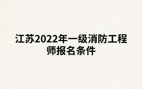 江苏2022年一级消防工程师报名条件（江苏人事考试网发布）