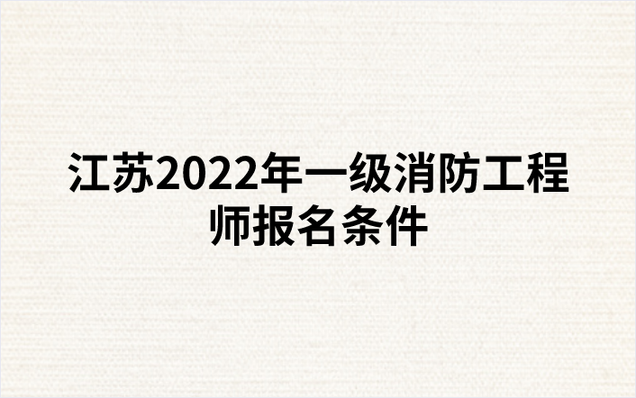 江苏2022年一级消防工程师报名条件（江苏人事考试网发布）