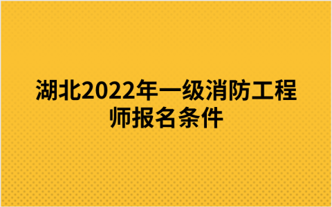 湖北2022年一级消防工程师报名条件（考全科、免1科）