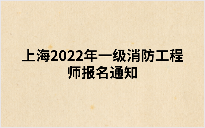 上海2022年一级消防工程师报名通知（上海人事考试网发布）