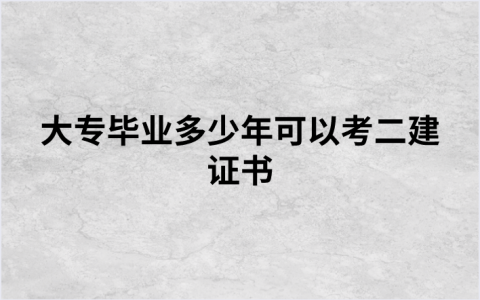 大专毕业多少年可以考二建证书（刚毕业可以考二级建造师吗）