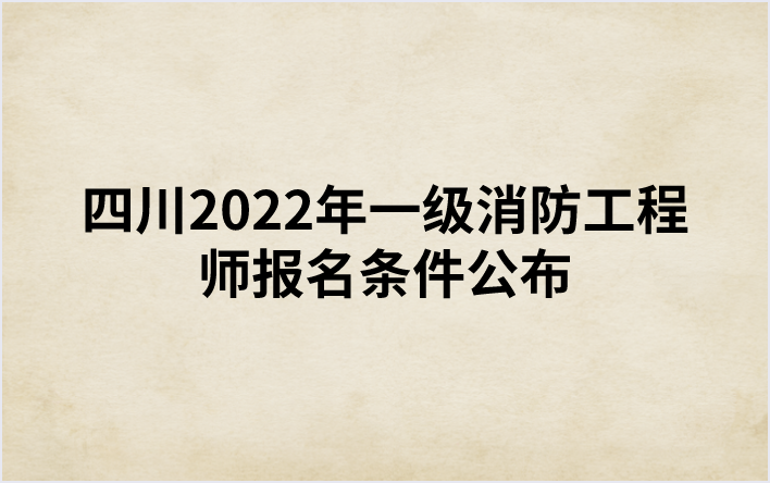 四川2022年一级消防工程师报名条件公布