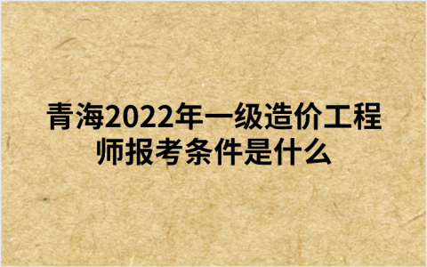 青海2022年一级造价工程师报考条件是什么