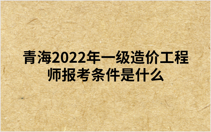 青海2022年一级造价工程师报考条件是什么