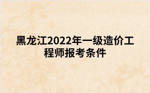 黑龙江2022年一级造价工程师报考条件