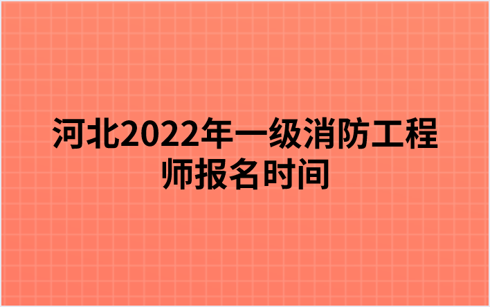 河北2022年一级消防工程师报名时间为（9月2日-9日）