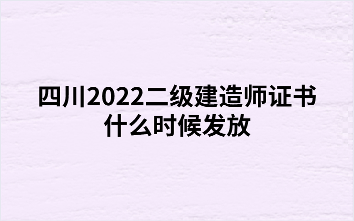 四川2022二级建造师证书什么时候发放（四川二建证书在哪领取）