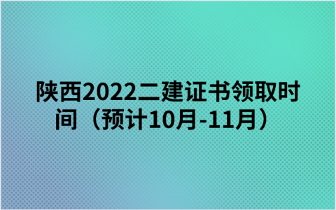 陕西二建成绩出来后什么时候拿证（陕西2022二建证书领取时间）