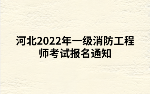 河北2022年一级消防工程师考试报名通知（河北人事考试网发布）