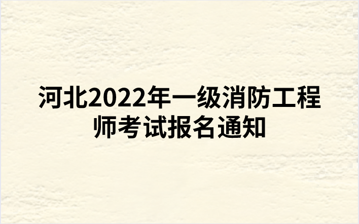 河北2022年一级消防工程师考试报名通知（河北人事考试网发布）