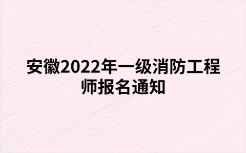 安徽2022年一级消防工程师报名通知（安徽人事考试网发布）