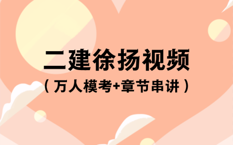 2023年徐扬二建视频百度云（二建章节串讲教学视频全套）