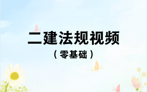 二建法规课程教学视频（2023年二建法规精讲视频讲义）