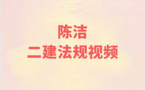 2023年陈洁二建法规讲义（二建法规陈洁精讲班视频教程）