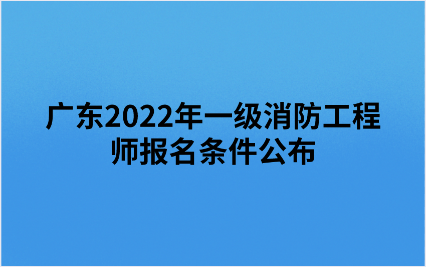 广东2022年一级消防工程师报名条件公布