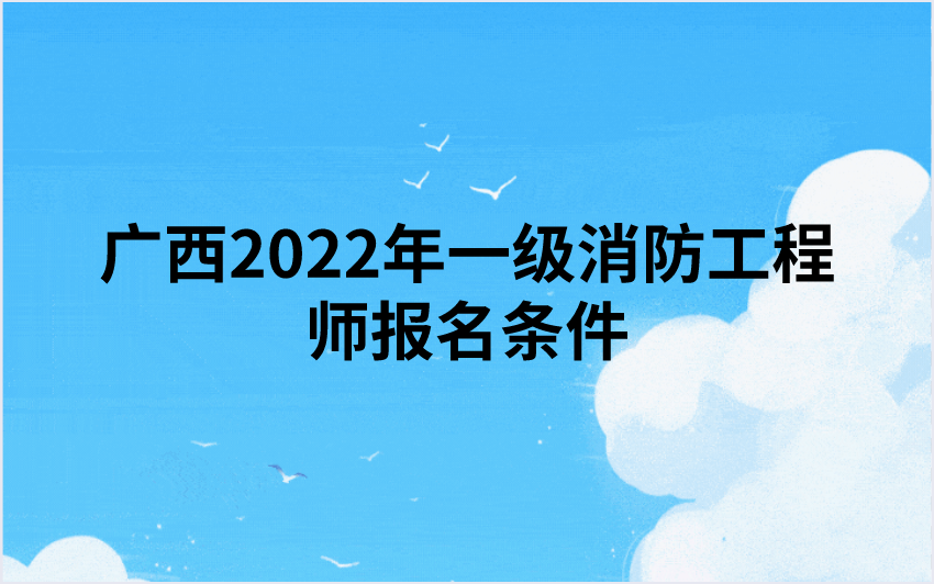 广西2022年一级消防工程师报名条件