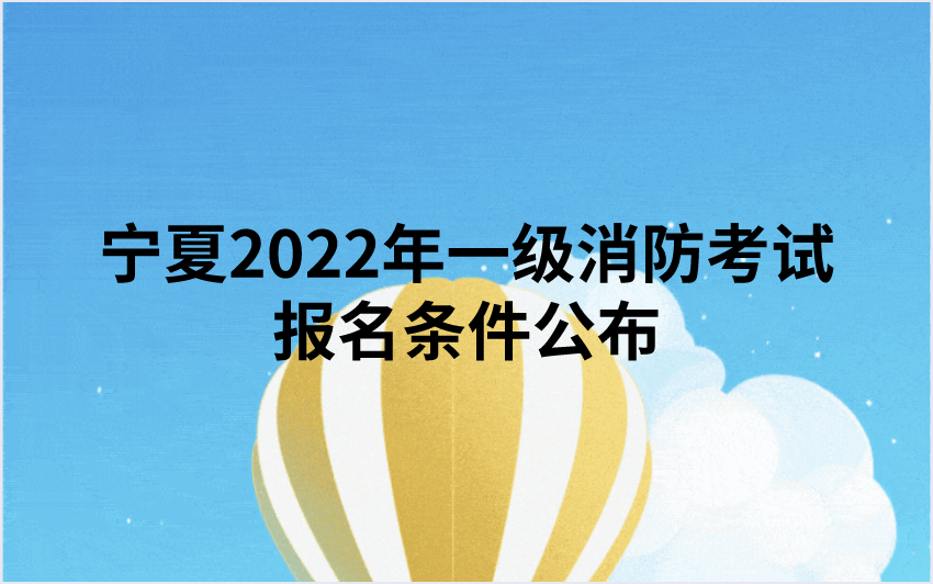 宁夏2022年一级消防考试报名条件公布