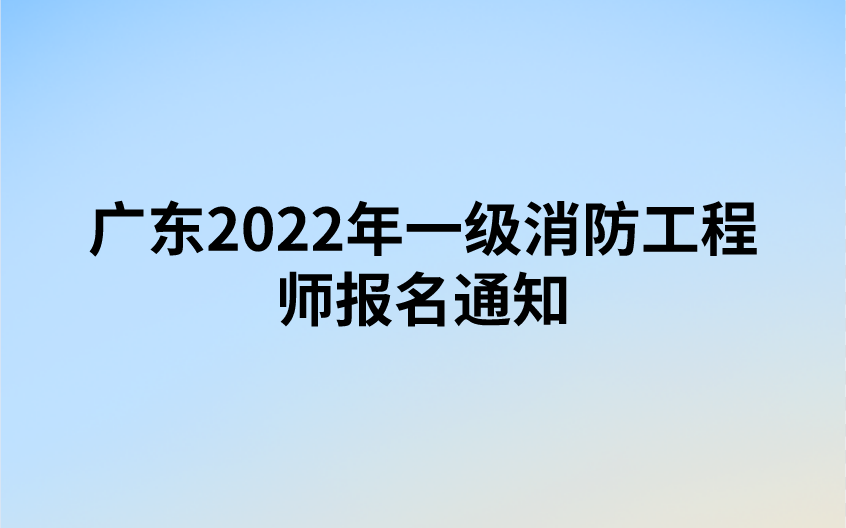广东2022年一级消防工程师报名通知（广东人事考试网发布）