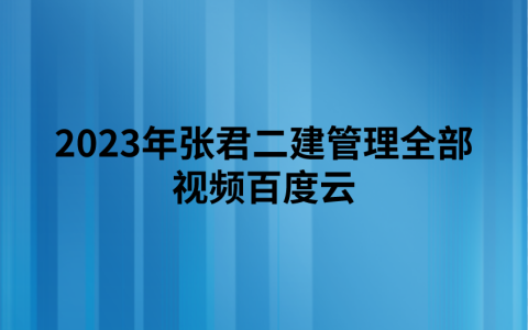2023年张君二建管理全部视频百度云（直播大班课讲义下载）