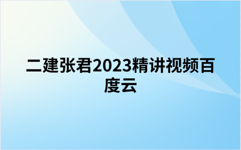 二建张君2023精讲视频百度云（二建管理张君视频及讲义）