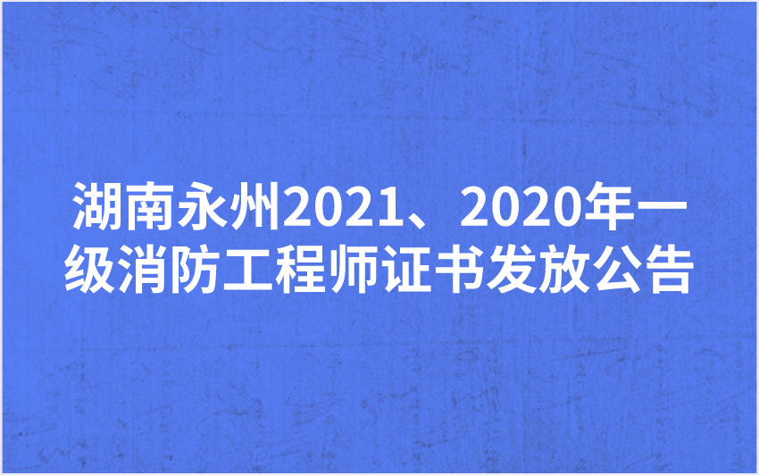 湖南永州2021、2020年一级消防工程师证书发放公告