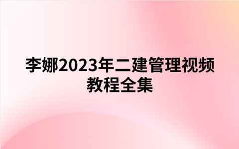 李娜2023年二建管理视频教程全集（习题强化班+金题解析班）