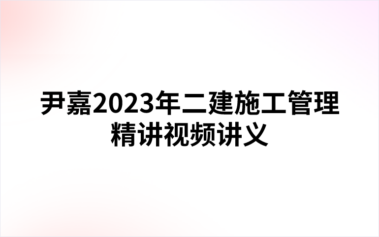 尹嘉2023年二建施工管理精讲视频讲义（考前刷题）