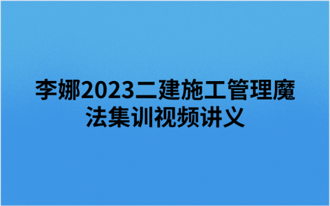李娜2023二建施工管理魔法集训视频讲义（临考点拨）
