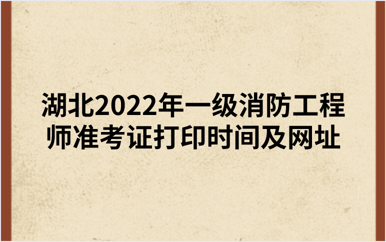 湖北2022年一级消防工程师准考证打印时间及网址