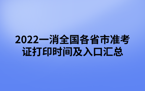 2022一级消防工程师全国各省市准考证打印时间及入口汇总