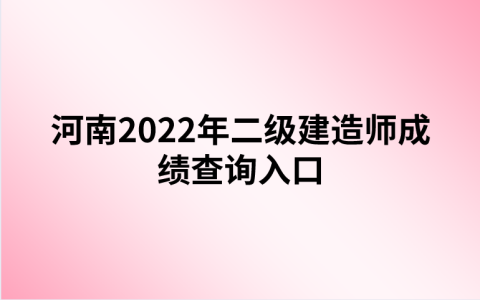 河南2022年二级建造师成绩查询入口