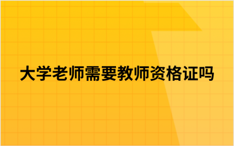 大学老师需要教师资格证吗（大学教师资格证报考条件）