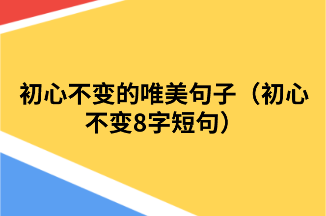 初心不变的唯美句子（初心不变8字短句）