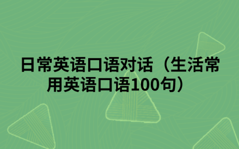 日常英语口语对话（生活常用英语口语100句）