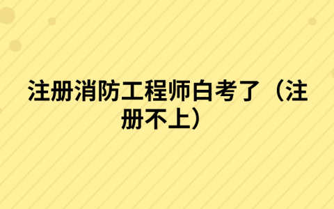 注册消防工程师白考了（注册不上）