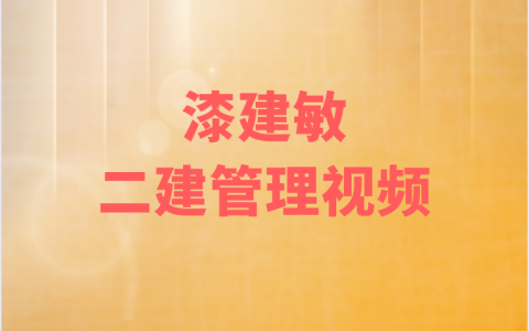漆建敏二建管理真题解析视频讲义（2016年-2021年）