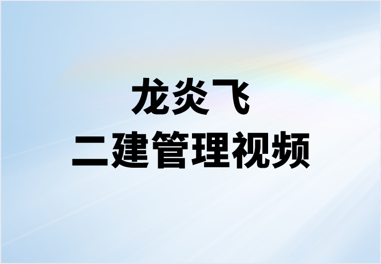 2023年龙炎飞二建管理视频讲义合集（深度精讲课+冲刺课）