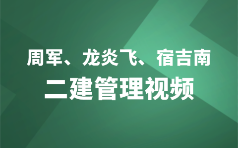 2023年二建管理视频教程全集（周军、龙炎飞、宿吉南）