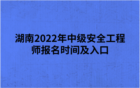 湖南2022年中级安全工程师报名时间及入口