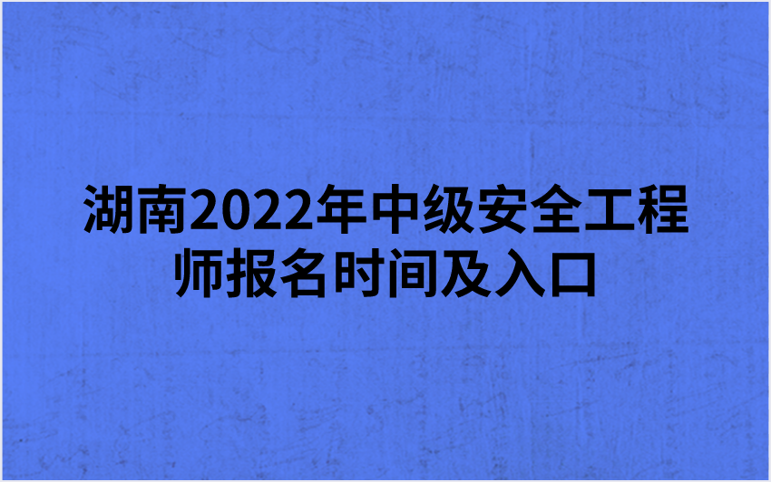 湖南2022年中级安全工程师报名时间及入口