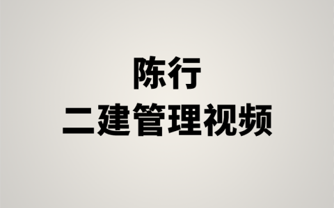 陈行2023年二建视频课件下载（二建考试管理视频教程）