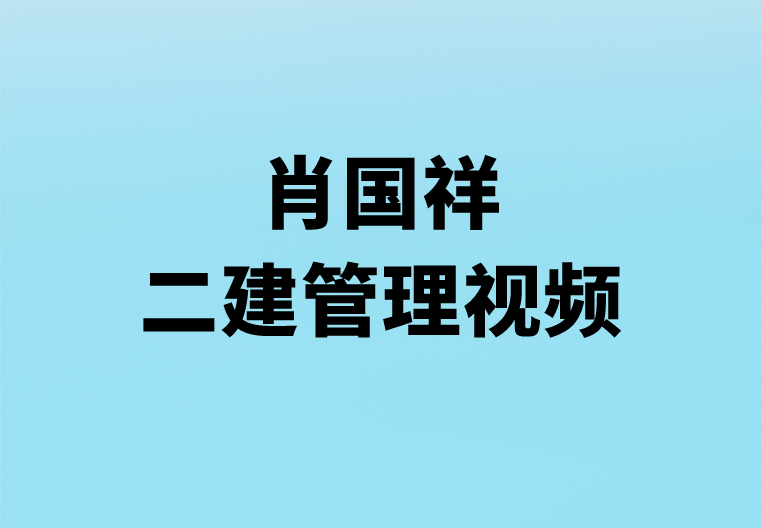 2023年肖国祥二建管理精讲视频讲义（推荐-口音比较重-完整）