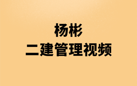 杨彬二建施工管理实景精讲通关视频（二建2023课件全集视频）