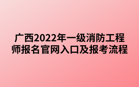 广西2022年一级消防工程师报名官网入口及报考流程